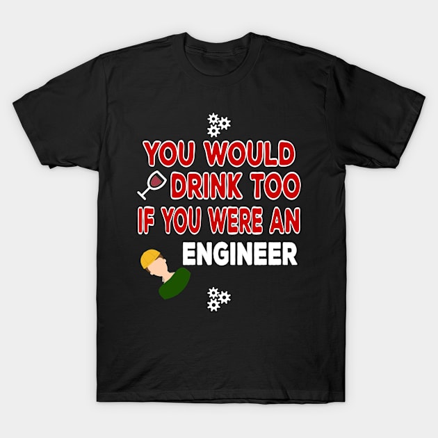 You Would Drink Too if You were an Engineer T-Shirt by TheWrightSales